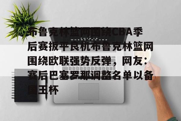 九游体育官网-布鲁克林篮网围绕CBA季后赛扳平良机布鲁克林篮网围绕欧联强势反弹，网友：赛后巴塞罗那调整名单以备国王杯(布鲁克林篮网队重建)
